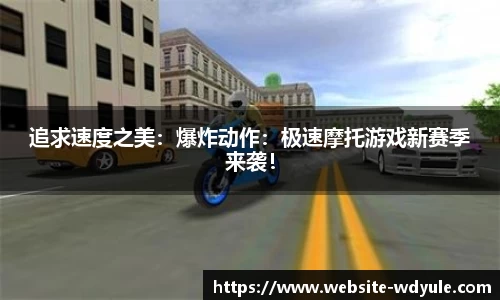 追求速度之美：爆炸动作：极速摩托游戏新赛季来袭！