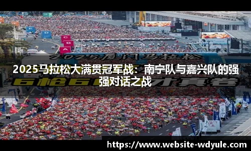 2025马拉松大满贯冠军战：南宁队与嘉兴队的强强对话之战