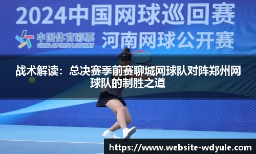 战术解读：总决赛季前赛聊城网球队对阵郑州网球队的制胜之道