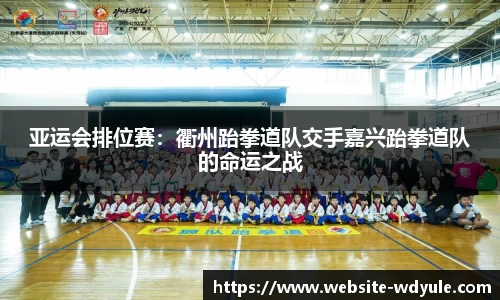 亚运会排位赛：衢州跆拳道队交手嘉兴跆拳道队的命运之战
