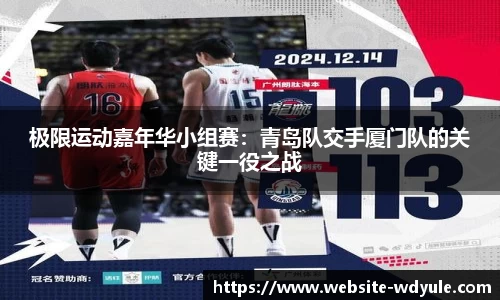 极限运动嘉年华小组赛：青岛队交手厦门队的关键一役之战