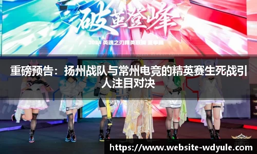 重磅预告：扬州战队与常州电竞的精英赛生死战引人注目对决
