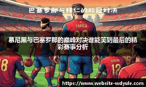 慕尼黑与巴塞罗那的巅峰对决谁能笑到最后的精彩赛事分析