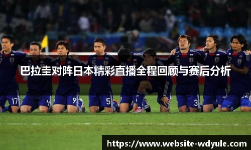 巴拉圭对阵日本精彩直播全程回顾与赛后分析
