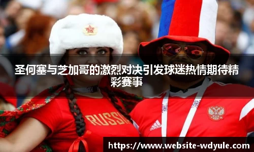 圣何塞与芝加哥的激烈对决引发球迷热情期待精彩赛事